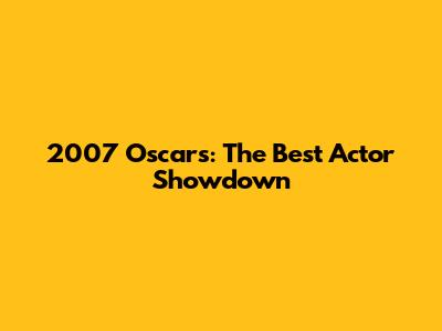 2007 Oscars: The Best Actor Showdown
