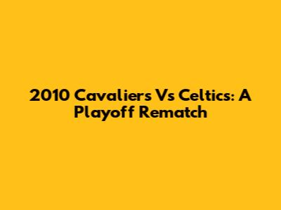 2010 Cavaliers Vs Celtics: A Playoff Rematch