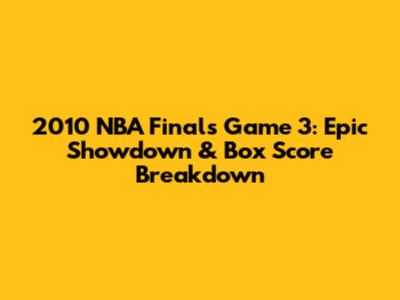 2010 NBA Finals Game 3: Epic Showdown & Box Score Breakdown