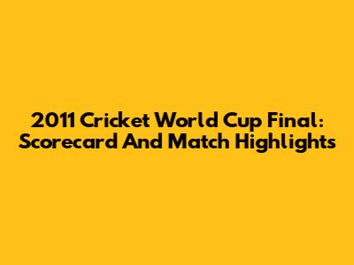2011 Cricket World Cup Final: Scorecard And Match Highlights