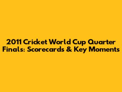 2011 Cricket World Cup Quarter Finals: Scorecards & Key Moments
