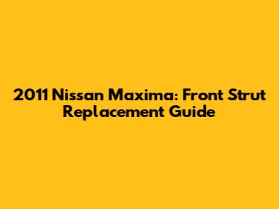 2011 Nissan Maxima: Front Strut Replacement Guide