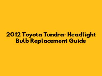 2012 Toyota Tundra: Headlight Bulb Replacement Guide