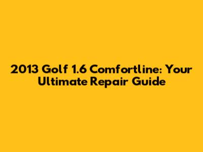 2013 Golf 1.6 Comfortline: Your Ultimate Repair Guide