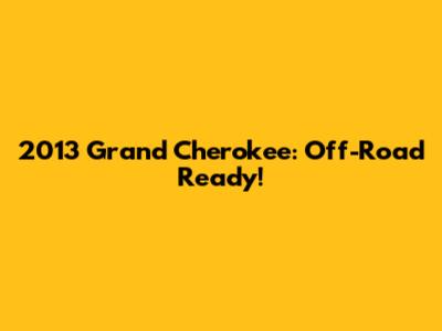 2013 Grand Cherokee: Off-Road Ready!