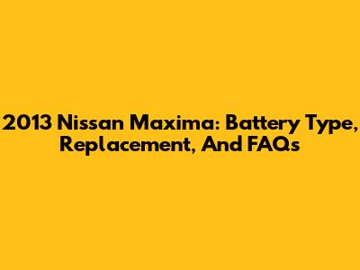 2013 Nissan Maxima: Battery Type, Replacement, And FAQs