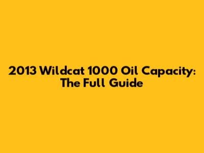2013 Wildcat 1000 Oil Capacity: The Full Guide