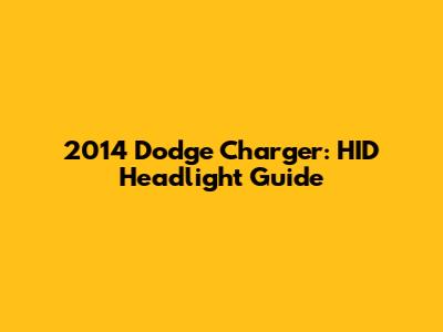 2014 Dodge Charger: HID Headlight Guide