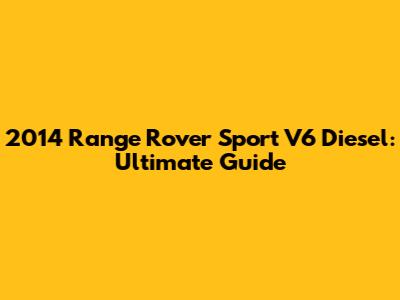 2014 Range Rover Sport V6 Diesel: Ultimate Guide