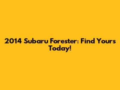 2014 Subaru Forester: Find Yours Today!