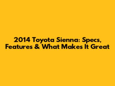 2014 Toyota Sienna: Specs, Features & What Makes It Great