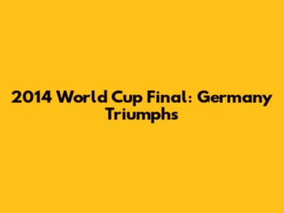 2014 World Cup Final: Germany Triumphs