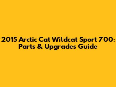 2015 Arctic Cat Wildcat Sport 700: Parts & Upgrades Guide