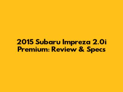 2015 Subaru Impreza 2.0i Premium: Review & Specs
