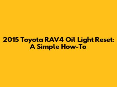 2015 Toyota RAV4 Oil Light Reset: A Simple How-To
