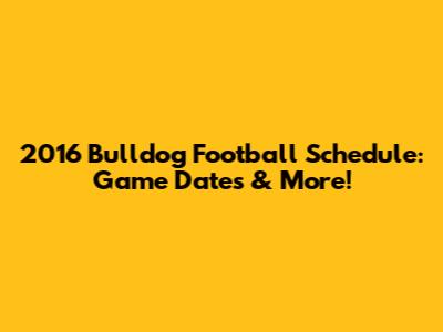 2016 Bulldog Football Schedule: Game Dates & More!