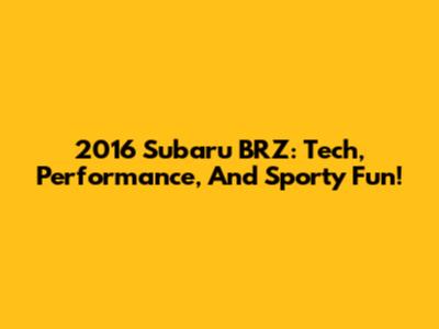 2016 Subaru BRZ: Tech, Performance, And Sporty Fun!