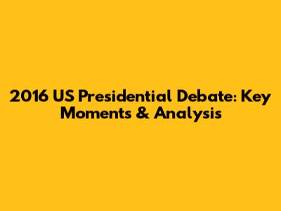 2016 US Presidential Debate: Key Moments & Analysis
