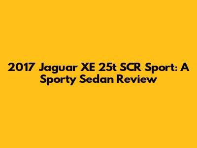 2017 Jaguar XE 25t SCR Sport: A Sporty Sedan Review
