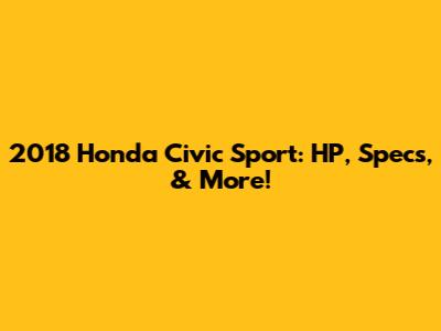 2018 Honda Civic Sport: HP, Specs, & More!