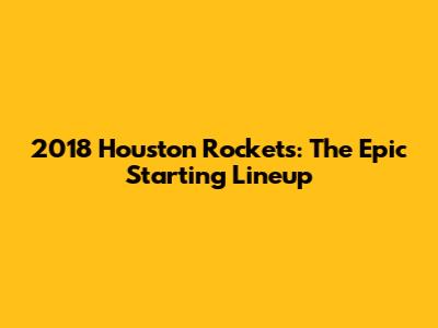 2018 Houston Rockets: The Epic Starting Lineup