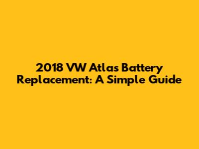 2018 VW Atlas Battery Replacement: A Simple Guide