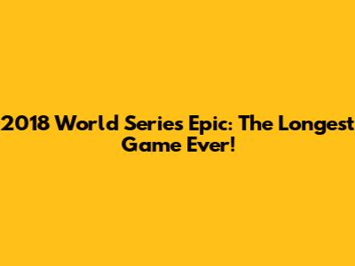 2018 World Series Epic: The Longest Game Ever!