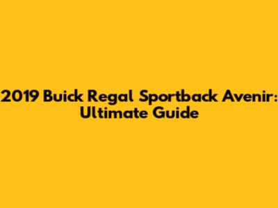 2019 Buick Regal Sportback Avenir: Ultimate Guide