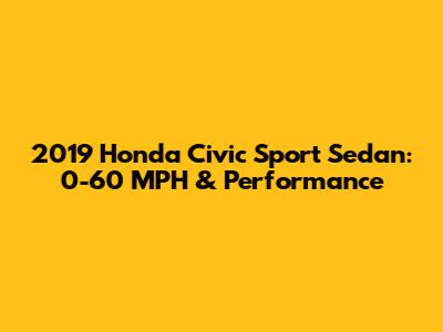 2019 Honda Civic Sport Sedan: 0-60 MPH & Performance