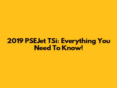 2019 PSEJet TSi: Everything You Need To Know!