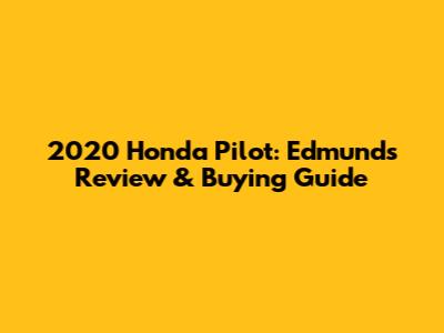 2020 Honda Pilot: Edmunds Review & Buying Guide