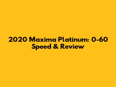 2020 Maxima Platinum: 0-60 Speed & Review