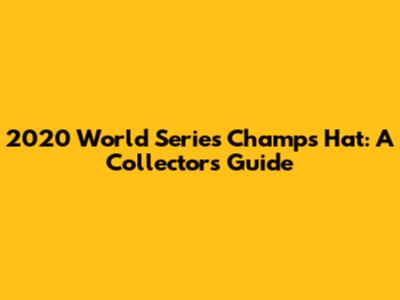 2020 World Series Champs Hat: A Collector's Guide