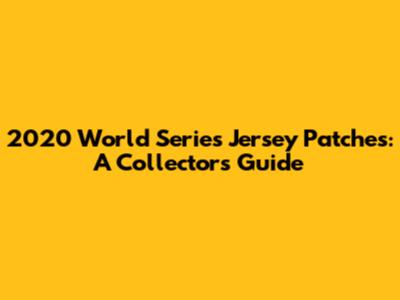 2020 World Series Jersey Patches: A Collector's Guide