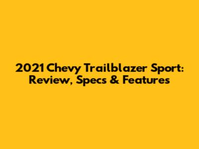 2021 Chevy Trailblazer Sport: Review, Specs & Features
