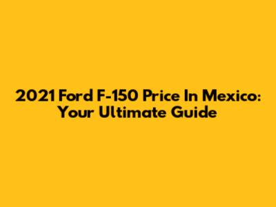 2021 Ford F-150 Price In Mexico: Your Ultimate Guide