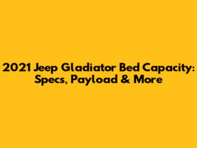 2021 Jeep Gladiator Bed Capacity: Specs, Payload & More