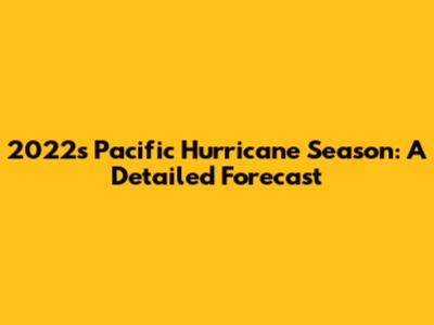 2022's Pacific Hurricane Season: A Detailed Forecast