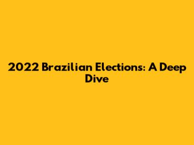 2022 Brazilian Elections: A Deep Dive