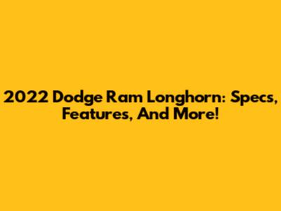 2022 Dodge Ram Longhorn: Specs, Features, And More!