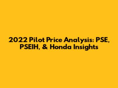2022 Pilot Price Analysis: PSE, PSEIH, & Honda Insights