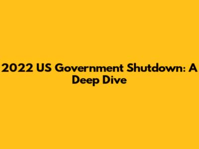 2022 US Government Shutdown: A Deep Dive