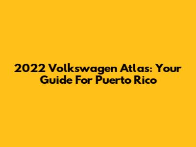 2022 Volkswagen Atlas: Your Guide For Puerto Rico