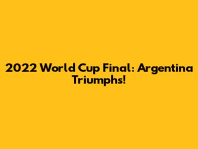 2022 World Cup Final: Argentina Triumphs!