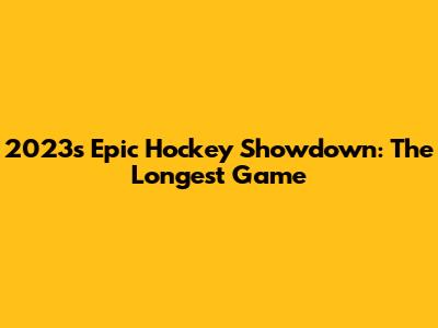 2023's Epic Hockey Showdown: The Longest Game
