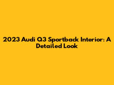 2023 Audi Q3 Sportback Interior: A Detailed Look