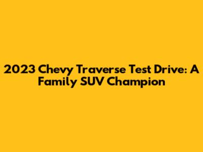 2023 Chevy Traverse Test Drive: A Family SUV Champion