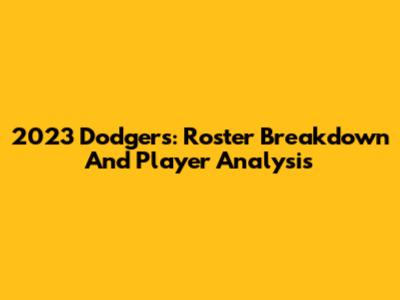 2023 Dodgers: Roster Breakdown And Player Analysis