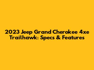 2023 Jeep Grand Cherokee 4xe Trailhawk: Specs & Features