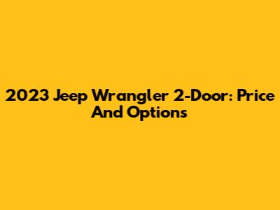 2023 Jeep Wrangler 2-Door: Price And Options